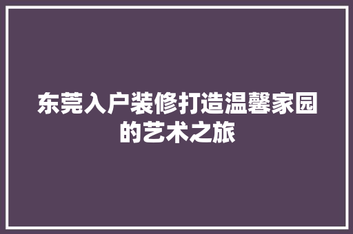 东莞入户装修打造温馨家园的艺术之旅