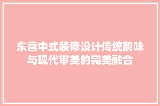 东营中式装修设计传统韵味与现代审美的完美融合