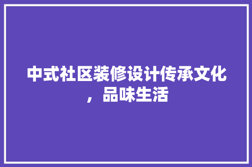 中式社区装修设计传承文化，品味生活