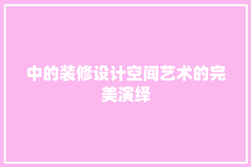 中的装修设计空间艺术的完美演绎