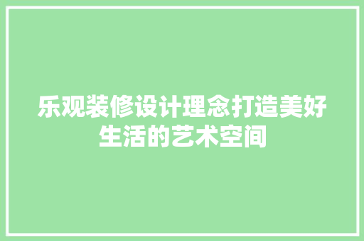 乐观装修设计理念打造美好生活的艺术空间