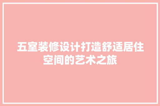 五室装修设计打造舒适居住空间的艺术之旅