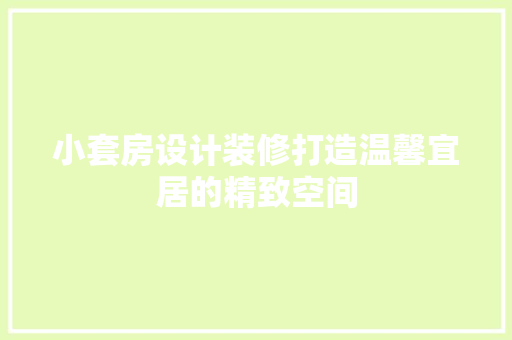 小套房设计装修打造温馨宜居的精致空间