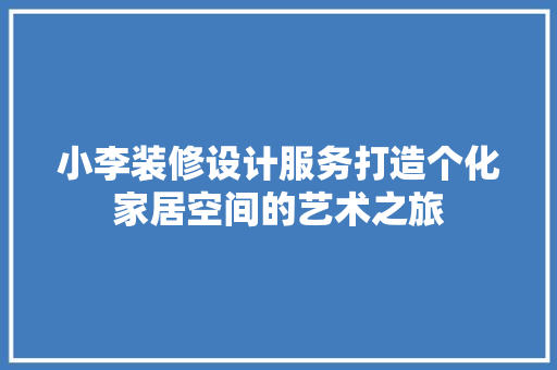 小李装修设计服务打造个化家居空间的艺术之旅