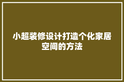 小超装修设计打造个化家居空间的方法