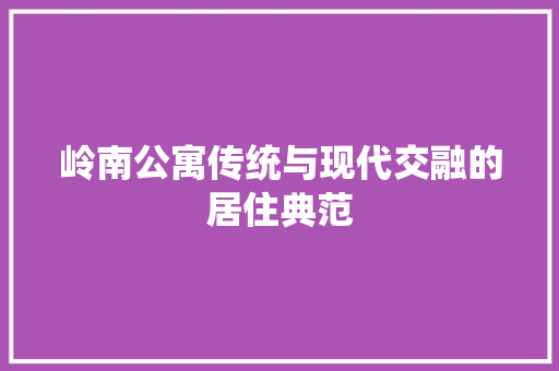 岭南公寓传统与现代交融的居住典范