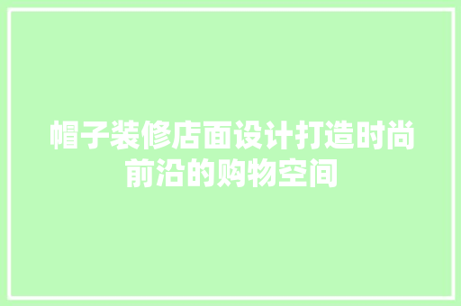 帽子装修店面设计打造时尚前沿的购物空间