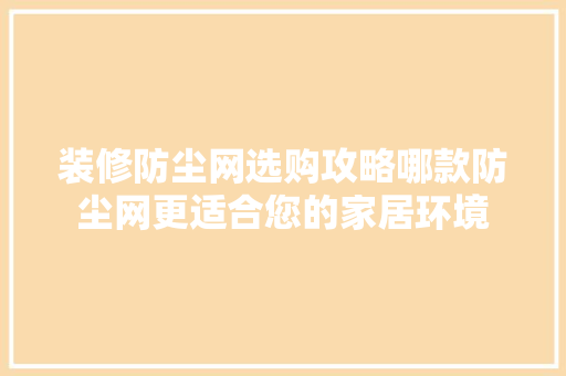 装修防尘网选购攻略哪款防尘网更适合您的家居环境