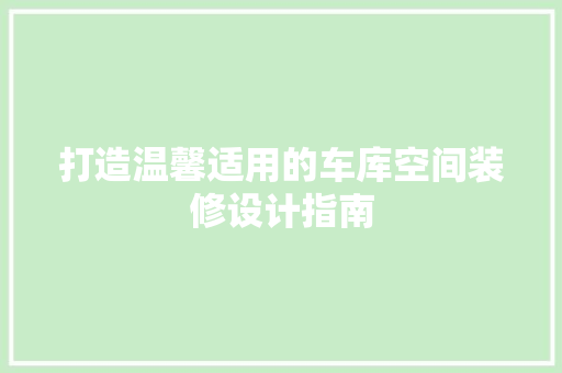 打造温馨适用的车库空间装修设计指南