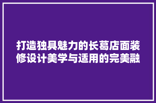 打造独具魅力的长葛店面装修设计美学与适用的完美融合