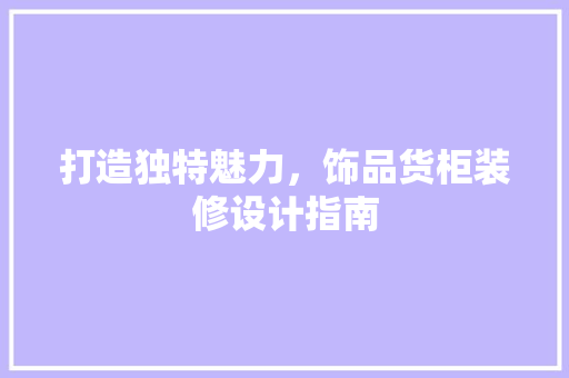 打造独特魅力，饰品货柜装修设计指南