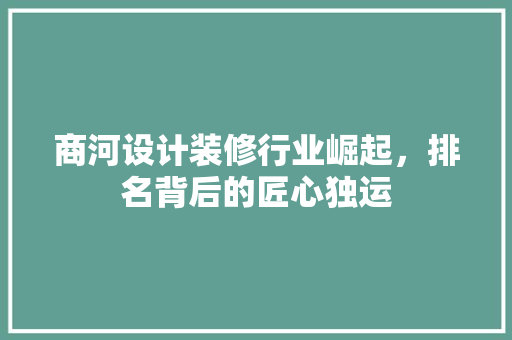 商河设计装修行业崛起，排名背后的匠心独运