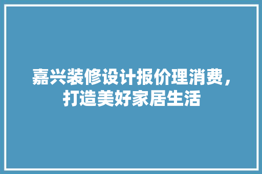 嘉兴装修设计报价理消费，打造美好家居生活