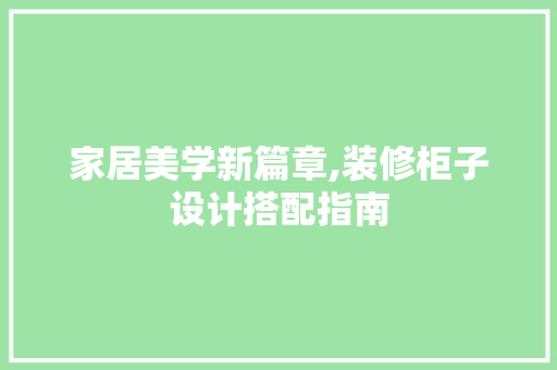 家居美学新篇章,装修柜子设计搭配指南