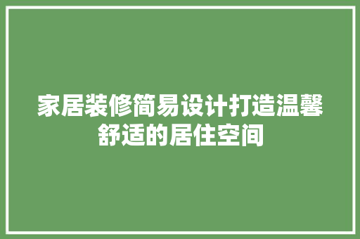 家居装修简易设计打造温馨舒适的居住空间
