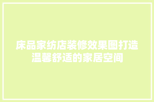 床品家纺店装修效果图打造温馨舒适的家居空间
