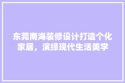 东莞南海装修设计打造个化家居，演绎现代生活美学