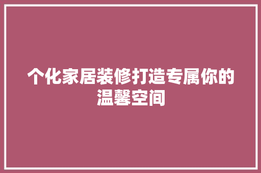 个化家居装修打造专属你的温馨空间