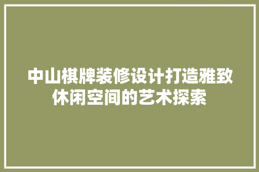 中山棋牌装修设计打造雅致休闲空间的艺术探索
