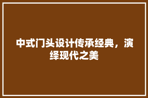 中式门头设计传承经典，演绎现代之美