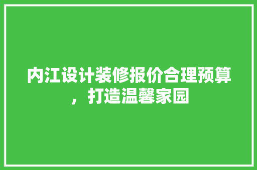 内江设计装修报价合理预算，打造温馨家园