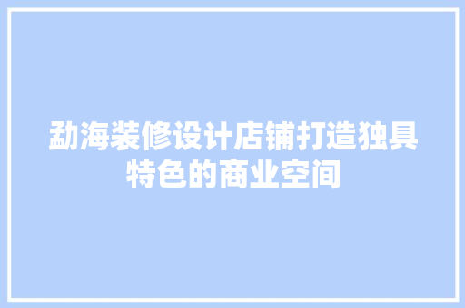 勐海装修设计店铺打造独具特色的商业空间