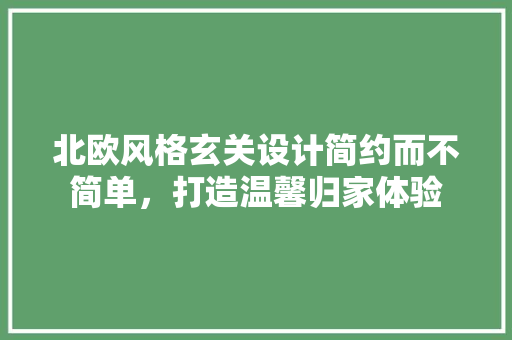 北欧风格玄关设计简约而不简单，打造温馨归家体验