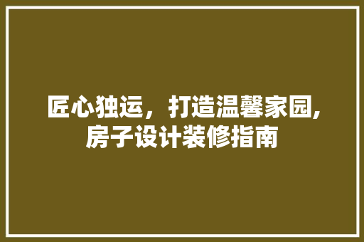 匠心独运，打造温馨家园,房子设计装修指南