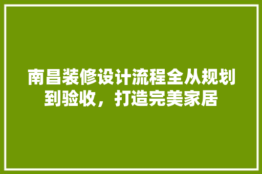 南昌装修设计流程全从规划到验收，打造完美家居