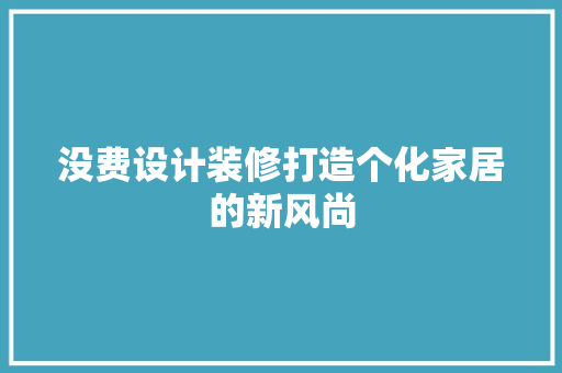没费设计装修打造个化家居的新风尚