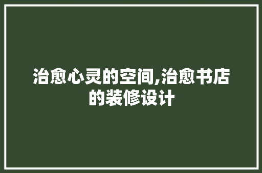 治愈心灵的空间,治愈书店的装修设计