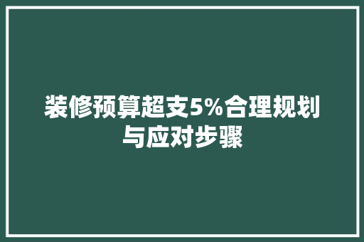 装修预算超支5%合理规划与应对步骤