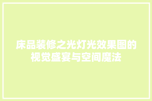 床品装修之光灯光效果图的视觉盛宴与空间魔法