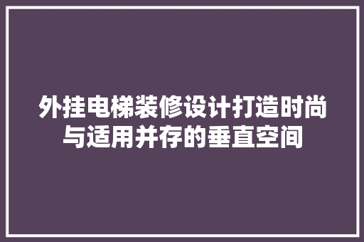 外挂电梯装修设计打造时尚与适用并存的垂直空间