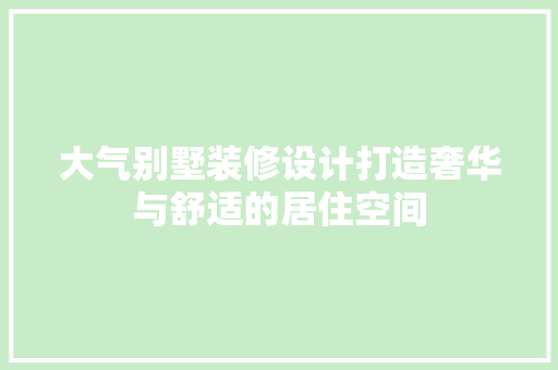 大气别墅装修设计打造奢华与舒适的居住空间