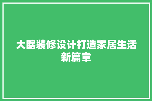 大瞎装修设计打造家居生活新篇章