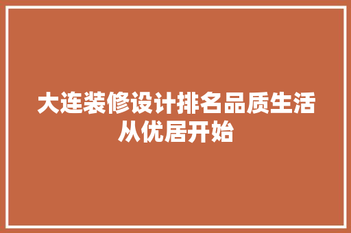 大连装修设计排名品质生活从优居开始