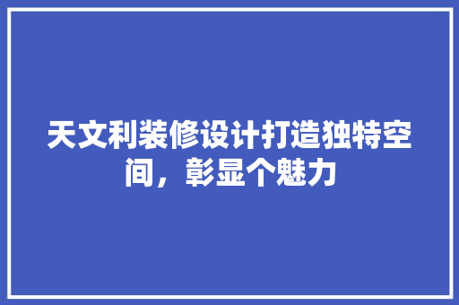 天文利装修设计打造独特空间，彰显个魅力