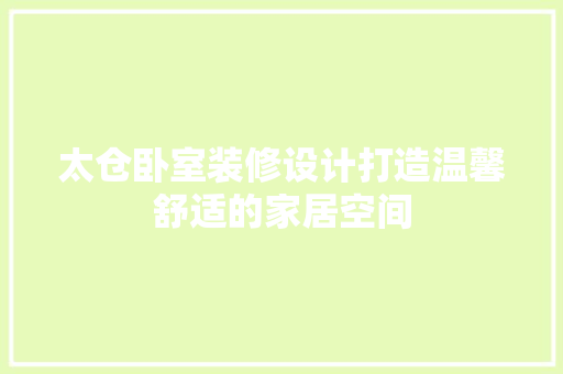 太仓卧室装修设计打造温馨舒适的家居空间