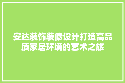 安达装饰装修设计打造高品质家居环境的艺术之旅