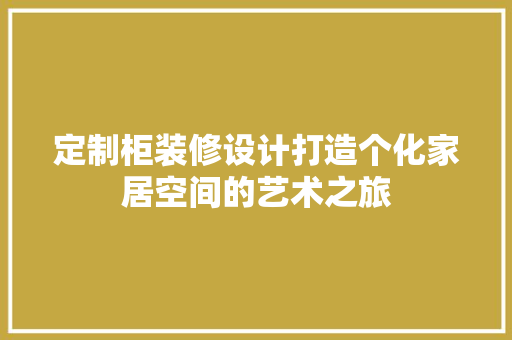 定制柜装修设计打造个化家居空间的艺术之旅