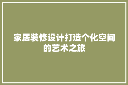 家居装修设计打造个化空间的艺术之旅