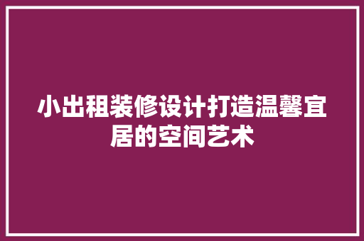 小出租装修设计打造温馨宜居的空间艺术