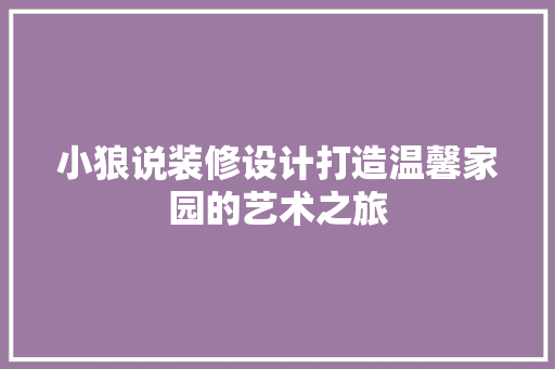 小狼说装修设计打造温馨家园的艺术之旅