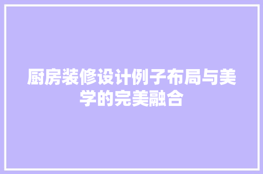 厨房装修设计例子布局与美学的完美融合