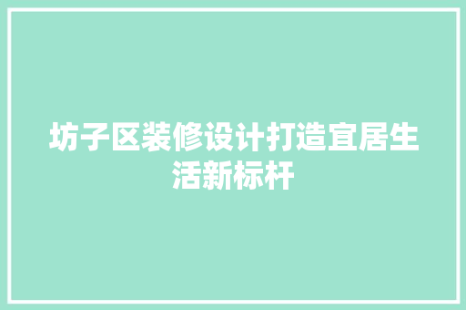 坊子区装修设计打造宜居生活新标杆