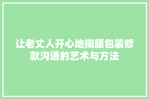 让老丈人开心地掏腰包装修款沟通的艺术与方法