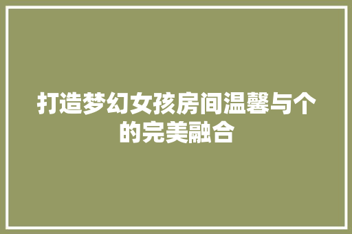 打造梦幻女孩房间温馨与个的完美融合