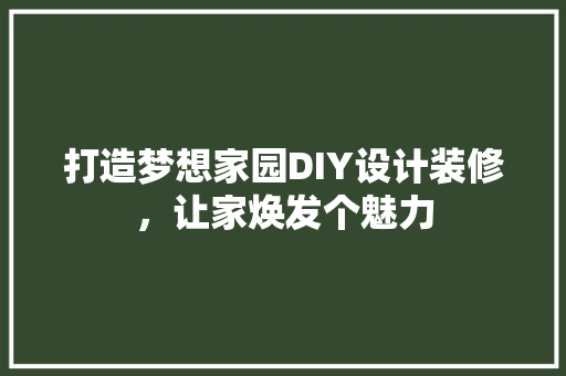 打造梦想家园DIY设计装修，让家焕发个魅力