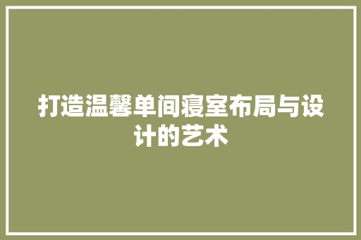 打造温馨单间寝室布局与设计的艺术